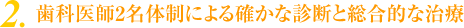 2.歯科医師2名体制による確かな診断と総合的な治療