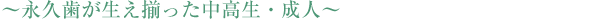 ～永久歯が生え揃った中高生・成人～